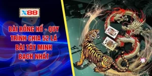 Bài Rồng Hổ X88 - Quy Trình Chia 52 Lá Bài Tây Minh Bạch Nhất